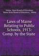 Laws of Maine Relating to Public Schools, 1913: Comp. by the State ., Maine, State Board of Education, Maine State Board of Education , Maine 