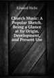 Church Music: A Popular Sketch. Being a Glance at Its Origin, Development, and Present Use, Edward Hicks 