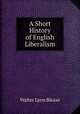 A Short History of English Liberalism, Walter Lyon Blease 