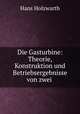 Die Gasturbine: Theorie, Konstruktion und Betriebsergebnisse von zwei ., Hans Holzwarth 