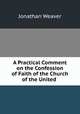 A Practical Comment on the Confession of Faith of the Church of the United ., Jonathan Weaver 