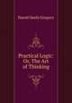 Practical Logic: Or, The Art of Thinking, Daniel Seely Gregory 
