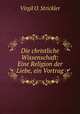 Die christliche Wissenschaft: Eine Religion der Liebe, ein Vortrag, Virgil O. Strickler 
