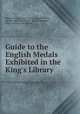 Guide to the English Medals Exhibited in the King`s Library ., British Museum Dept . of Coins and Medals , Herbert Appold Grueber, British Museum , Dept. of Coins and Medals 