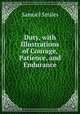Duty, with Illustrations of Courage, Patience, and Endurance, Samuel Smiles 