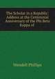 The Scholar in a Republic: Address at the Centennial Anniversary of the Phi Beta Kappa of ., Phillips, Wendell 
