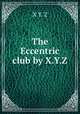 The Eccentric club by X.Y.Z, X Y. Z 