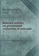 Selected articles on government ownership of railroads. 1, Phelps, Edith M., comp 