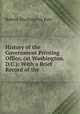 History of the Government Printing Office, (at Washington, D.C.): With a Brief Record of the ., Robert Washington Kerr 