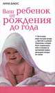 Ваш ребенок от рождения до года. Настольная книга молодой матери, Бакус Анна 