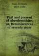Past and present of Aberdeenshire; or, Reminiscences of seventy years, Paul, William, 1804-1884 