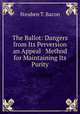 The Ballot: Dangers from Its Perversion an Appeal & Method for Maintaining Its Purity, Steuben T. Bacon 