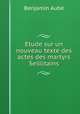 Etude sur un nouveau texte des actes des martyrs Scillitains, Benjamin Aube 