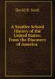 A Smaller School History of the United States: From the Discovery of America ., David B. Scott 