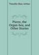 Pierre, the Organ-boy, and Other Stories, Timothy Shay Arthur 