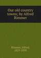 Our old country towns; by Alfred Rimmer, Rimmer, Alfred, 1829-1893 