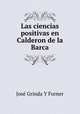 Las ciencias positivas en Calderon de la Barca, Jose Grinda Y Forner 