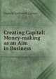 Creating Capital: Money-making as an Aim in Business, Frederic Lockwood Lipman 
