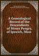 A Genealogical Record of the Descendants of Moses Pengry, of Ipswich, Mass ., William Morrill Pingry, William M . (William Morrill ) Pingry 