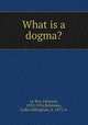 What is a dogma?, Le Roy, Edouard, 1870-1954,Robinson, Lydia Gillingham, b. 1875, tr 