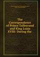The Correspondence of Prince Talleyrand and King Louis XVIII: During the ., M. G. Pallain 
