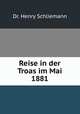 Reise in der Troas im Mai 1881, Dr. Henry Schliemann 