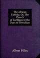 The African Fabiola; Or, The Church of Carthage in the Days of Tertullian, Albert Pillet 