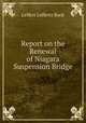 Report on the Renewal of Niagara Suspension Bridge, Leffert Lefferts Buck 