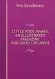 LITTLE WIDE AWAKE, AN ILLUSTRATED MAGAZINE FOR GOOD CHILDREN., Mrs. Sale Barker 