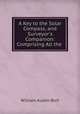 A Key to the Solar Compass, and Surveyor`s Companion: Comprising All the ., William Austin Burt 