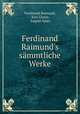 Ferdinand Raimund`s smmtliche Werke, Ferdinand Raimund, Karl Glossy, August Sauer 