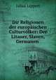 Dir Religionen der europischen Culturvlker: Der Litauer, Slaven, Germanen ., J. Lippert 