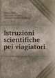 Istruzioni scientifiche pei viagiatori, Arturo Issel , Giovanni Celoria , Michele Stefano De Rossi 