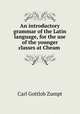 An introductory grammar of the Latin language, for the use of the younger classes at Cheam ., Carl Gottlob Zumpt 