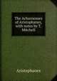 The Acharnenses of Aristophanes, with notes by T. Mitchell, Aristophanis Ranae 
