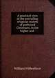 A practical view of the prevailing religious system of professed Christians, in the higher and ., William Wilberforce 