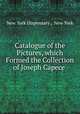 Catalogue of the Pictures, which Formed the Collection of Joseph Capece ., New York Dispensary , New York 
