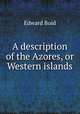 A description of the Azores, or Western islands, Edward Boid 