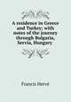 A residence in Greece and Turkey; with notes of the journey through Bulgaria, Servia, Hungary ., Francis Herve? 