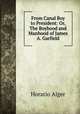 From Canal Boy to President: Or, The Boyhood and Manhood of James A. Garfield, Alger Horatio 