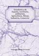 Estadistica de Espaa, territorio, poblacion, Agricultura, Minas, Industria, Comercio ., Alexandre Moreau de Jonnes 