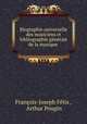 Biographie universelle des musiciens et bibliographie generale de la musique, Francois-Joseph Fetis 