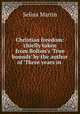 Christian freedom: chiefly taken from Bolton`s `True bounds` by the author of `Three years in ., Selina Martin 