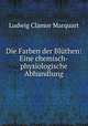Die Farben der Blthen: Eine chemisch-physiologische Abhandlung, Ludwig Clamor Marquart 