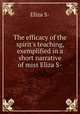 The efficacy of the spirit`s teaching, exemplified in a short narrative of miss Eliza S-., Eliza S- 