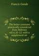 The better covenant practically considered from Hebrews viii.6,10-12: with a supplement on ., Francis Goode 