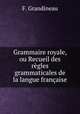Grammaire royale, ou Recueil des regles grammaticales de la langue francaise, F. Grandineau 