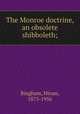 The Monroe doctrine, an obsolete shibboleth;, Bingham, Hiram, 1875-1956 