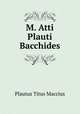 M. Atti Plauti Bacchides, Plautus Titus Maccius 