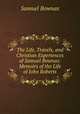 The Life, Travels, and Christian Experiences of Samuel Bownas: Memoirs of the Life of John Roberts, Samuel Bownas 